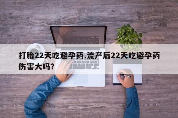 打胎药私人联系方式微信打胎22天吃避孕药.流产后22天吃避孕药伤害大吗？