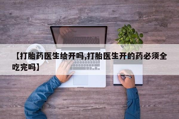 打胎药私人联系方式微信【打胎药医生给开吗,打胎医生开的药必须全吃完吗】