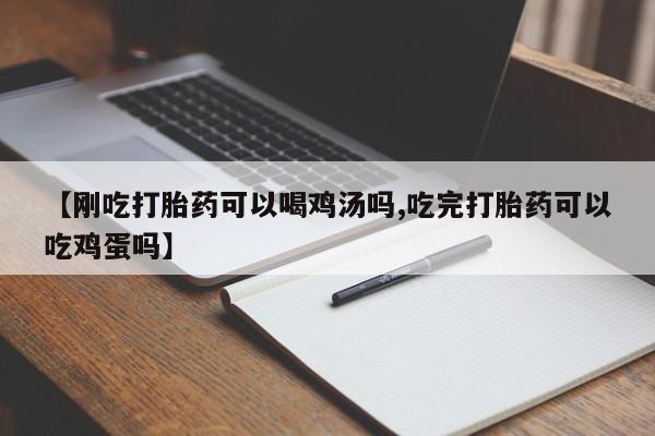 打胎药私人联系方式微信【刚吃打胎药可以喝鸡汤吗,吃完打胎药可以吃鸡蛋吗】