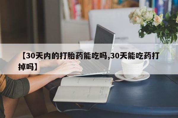 打胎药私人联系方式微信【30天内的打胎药能吃吗,30天能吃药打掉吗】