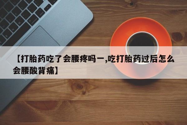 打胎药私人联系方式微信【打胎药吃了会腰疼吗一,吃打胎药过后怎么会腰酸背痛】