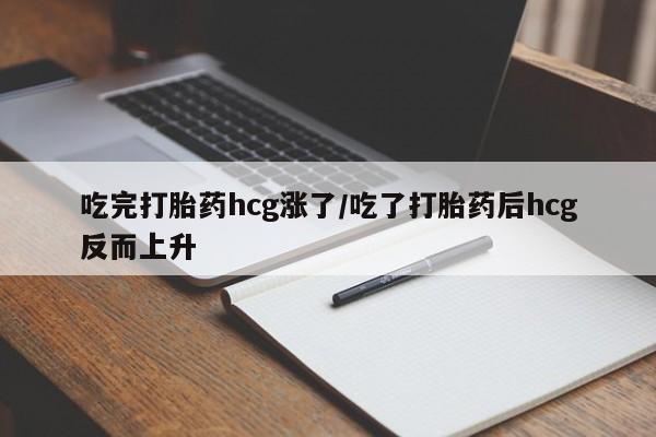 打胎药私人联系方式微信吃完打胎药hcg涨了/吃了打胎药后hcg反而上升