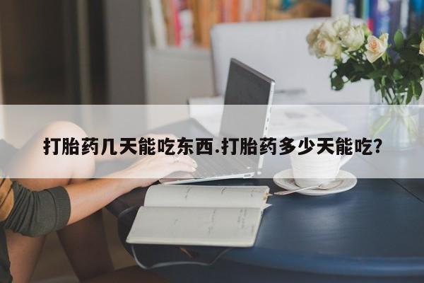 打胎药私人联系方式微信打胎药几天能吃东西.打胎药多少天能吃？