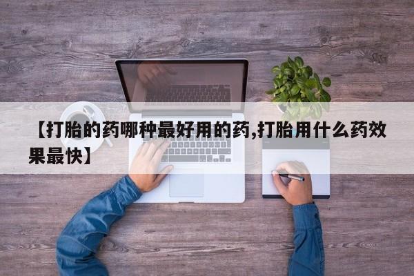 打胎药私人联系方式微信【打胎的药哪种最好用的药,打胎用什么药效果最快】