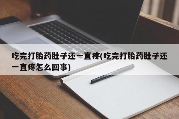打胎药私人联系方式微信吃完打胎药肚子还一直疼(吃完打胎药肚子还一直疼怎么回事)