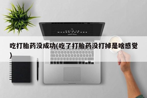 打胎药私人联系方式微信吃打胎药没成功(吃了打胎药没打掉是啥感觉)