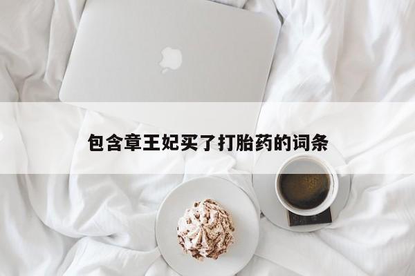 打胎药私人联系方式微信包含章王妃买了打胎药的词条