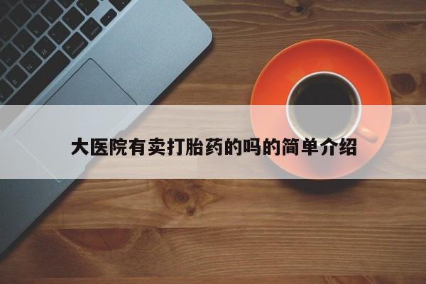 打胎药私人联系方式微信大医院有卖打胎药的吗的简单介绍