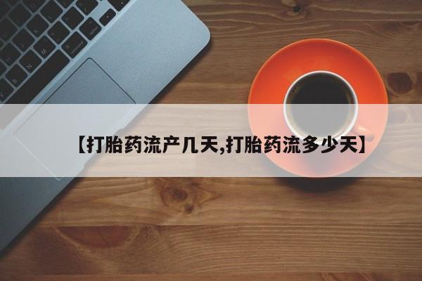 打胎药私人联系方式微信【打胎药流产几天,打胎药流多少天】