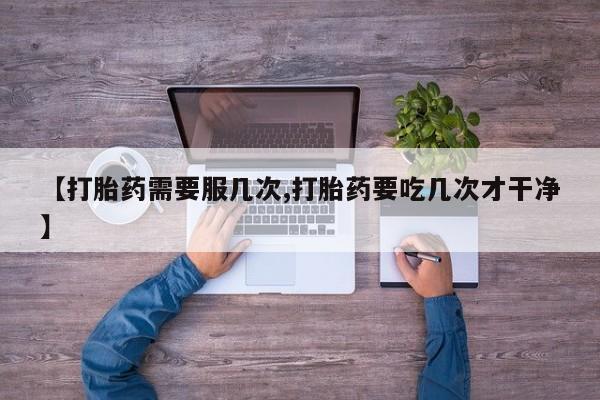 打胎药私人联系方式微信【打胎药需要服几次,打胎药要吃几次才干净】