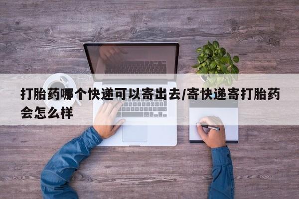 打胎药私人联系方式微信打胎药哪个快递可以寄出去/寄快递寄打胎药会怎么样