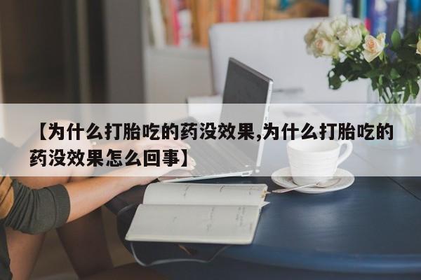打胎药私人联系方式微信【为什么打胎吃的药没效果,为什么打胎吃的药没效果怎么回事】