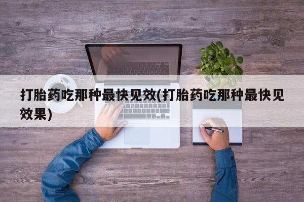 打胎药私人联系方式微信打胎药吃那种最快见效(打胎药吃那种最快见效果)