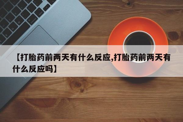 打胎药私人联系方式微信【打胎药前两天有什么反应,打胎药前两天有什么反应吗】