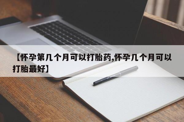 打胎药私人联系方式微信【怀孕第几个月可以打胎药,怀孕几个月可以打胎最好】