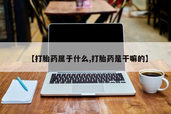 打胎药私人联系方式微信【打胎药属于什么,打胎药是干嘛的】