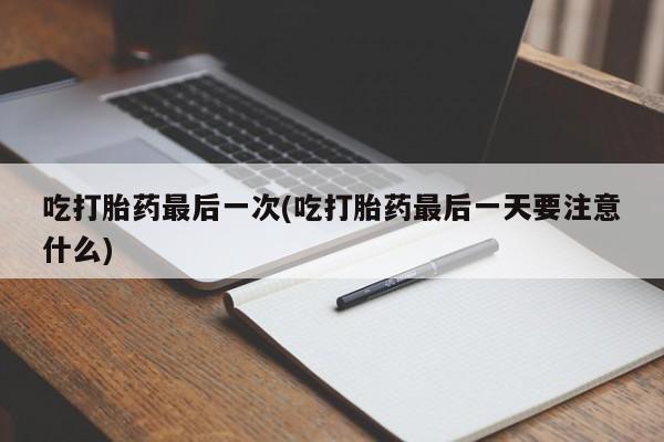 打胎药私人联系方式微信吃打胎药最后一次(吃打胎药最后一天要注意什么)