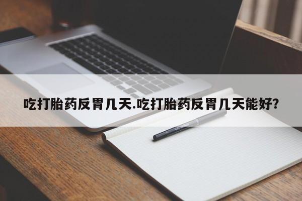 打胎药私人联系方式微信吃打胎药反胃几天.吃打胎药反胃几天能好？