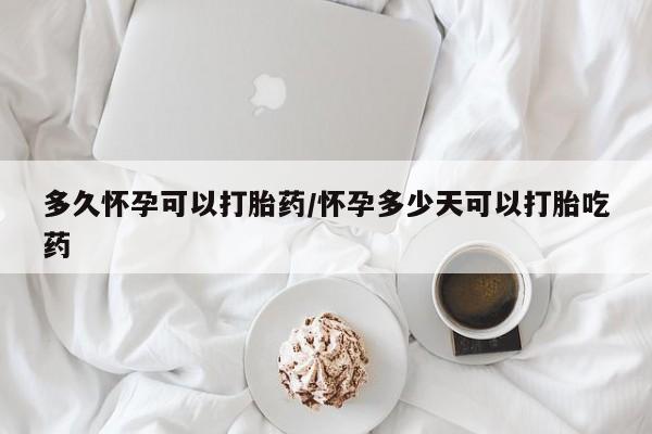 打胎药私人联系方式微信多久怀孕可以打胎药/怀孕多少天可以打胎吃药