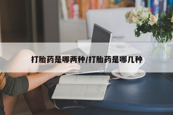 打胎药私人联系方式微信打胎药是哪两种/打胎药是哪几种