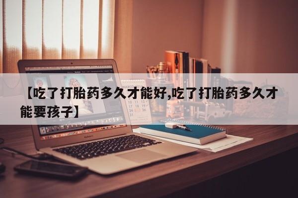 打胎药私人联系方式微信【吃了打胎药多久才能好,吃了打胎药多久才能要孩子】