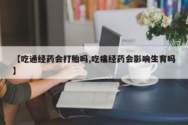 打胎药私人联系方式微信【吃通经药会打胎吗,吃痛经药会影响生育吗】