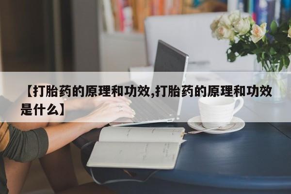 打胎药私人联系方式微信【打胎药的原理和功效,打胎药的原理和功效是什么】