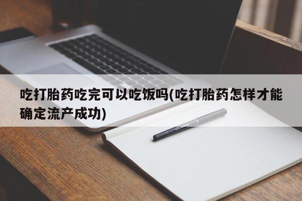 打胎药私人联系方式微信吃打胎药吃完可以吃饭吗(吃打胎药怎样才能确定流产成功)