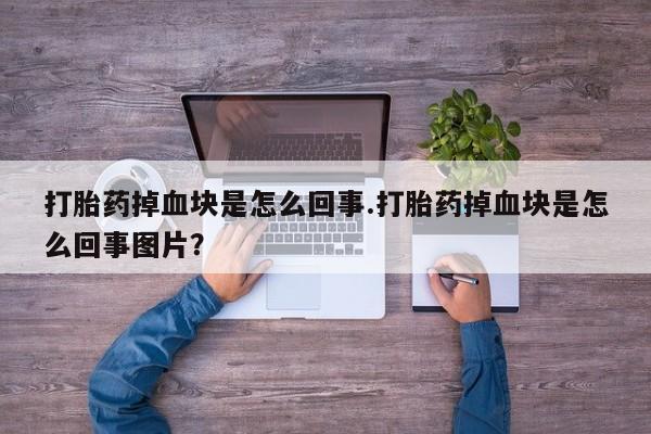 打胎药私人联系方式微信打胎药掉血块是怎么回事.打胎药掉血块是怎么回事图片？