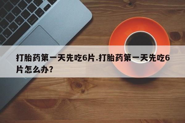打胎药私人联系方式微信打胎药第一天先吃6片.打胎药第一天先吃6片怎么办？