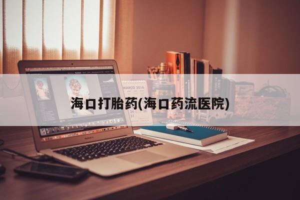 打胎药私人联系方式微信海口打胎药(海口药流医院)