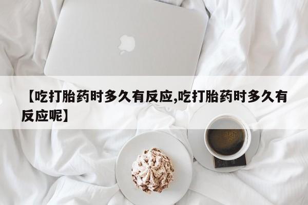 打胎药私人联系方式微信【吃打胎药时多久有反应,吃打胎药时多久有反应呢】