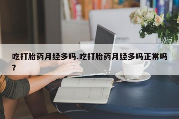 打胎药私人联系方式微信吃打胎药月经多吗.吃打胎药月经多吗正常吗？