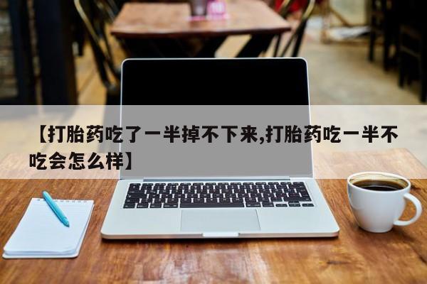 打胎药私人联系方式微信【打胎药吃了一半掉不下来,打胎药吃一半不吃会怎么样】