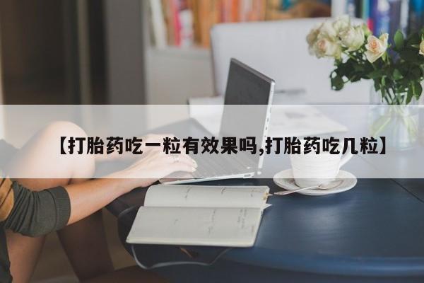 打胎药私人联系方式微信【打胎药吃一粒有效果吗,打胎药吃几粒】