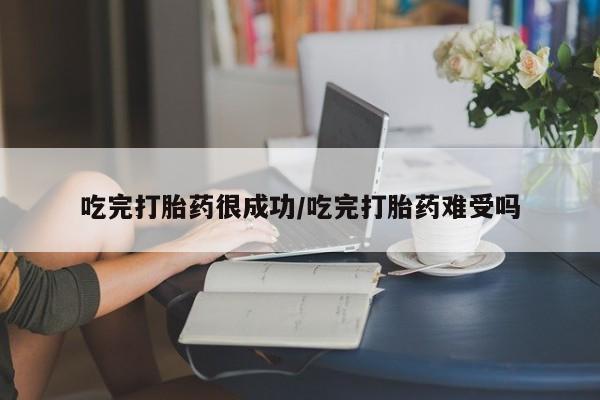 打胎药私人联系方式微信吃完打胎药很成功/吃完打胎药难受吗