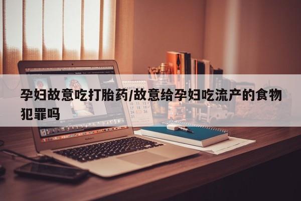 打胎药私人联系方式微信孕妇故意吃打胎药/故意给孕妇吃流产的食物犯罪吗