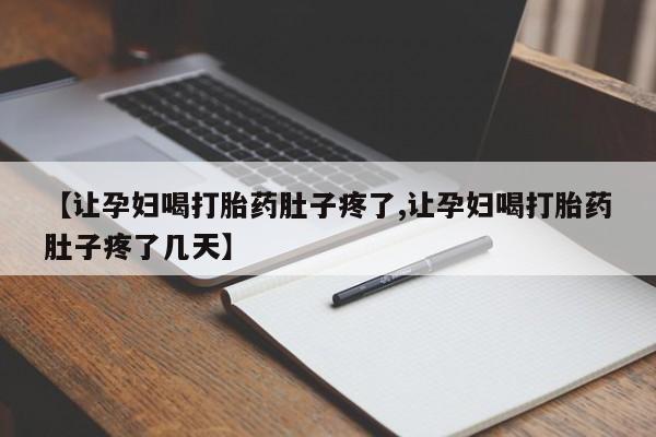 打胎药私人联系方式微信【让孕妇喝打胎药肚子疼了,让孕妇喝打胎药肚子疼了几天】