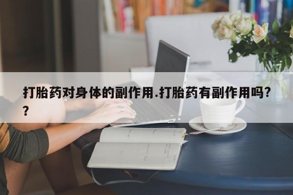 打胎药私人联系方式微信打胎药对身体的副作用.打胎药有副作用吗?？