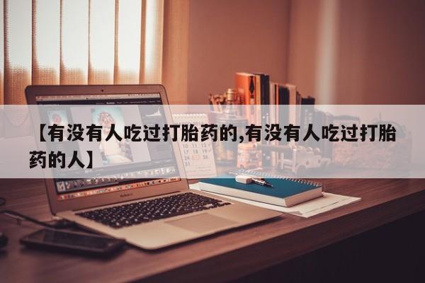 打胎药私人联系方式微信【有没有人吃过打胎药的,有没有人吃过打胎药的人】