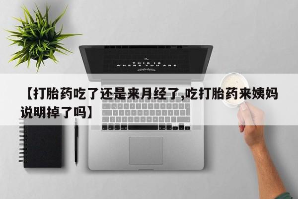 打胎药私人联系方式微信【打胎药吃了还是来月经了,吃打胎药来姨妈说明掉了吗】