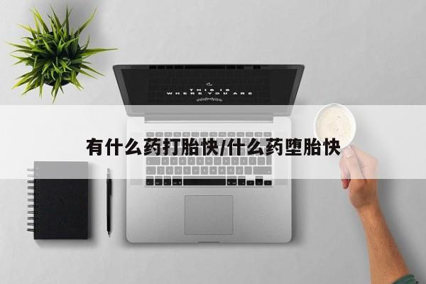 打胎药私人联系方式微信有什么药打胎快/什么药堕胎快