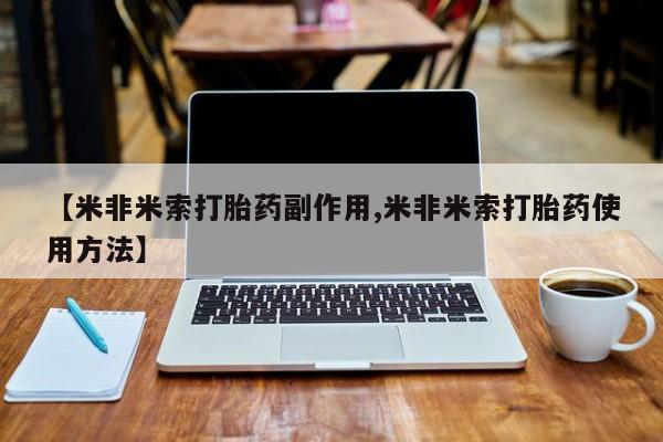 打胎药私人联系方式微信【米非米索打胎药副作用,米非米索打胎药使用方法】