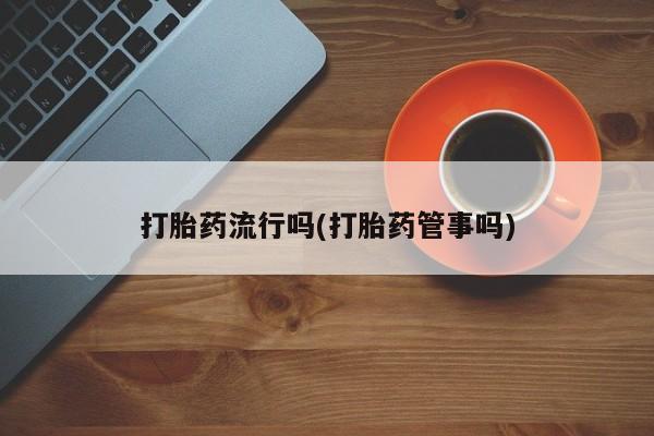 打胎药私人联系方式微信打胎药流行吗(打胎药管事吗)