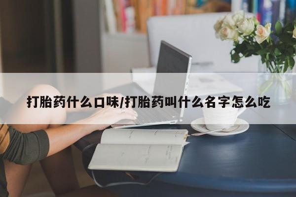 打胎药私人联系方式微信打胎药什么口味/打胎药叫什么名字怎么吃