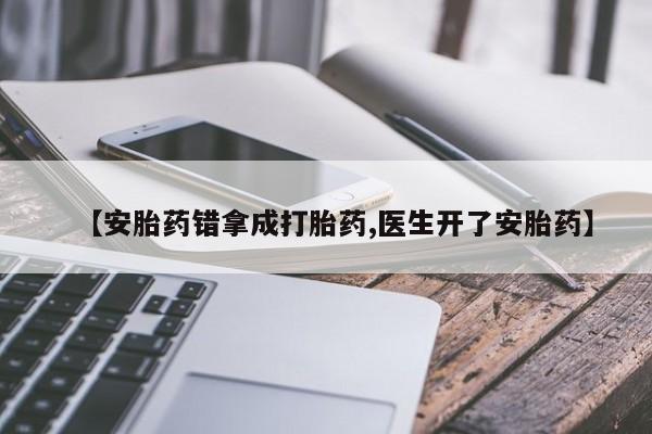 打胎药私人联系方式微信【安胎药错拿成打胎药,医生开了安胎药】