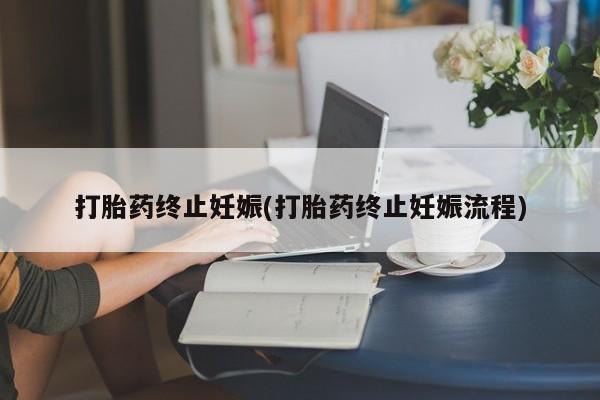 打胎药私人联系方式微信打胎药终止妊娠(打胎药终止妊娠流程)