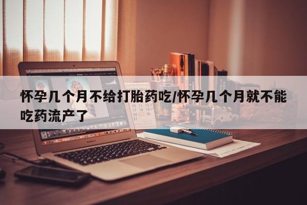 打胎药私人联系方式微信怀孕几个月不给打胎药吃/怀孕几个月就不能吃药流产了