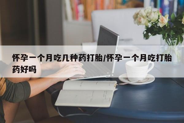 打胎药私人联系方式微信怀孕一个月吃几种药打胎/怀孕一个月吃打胎药好吗