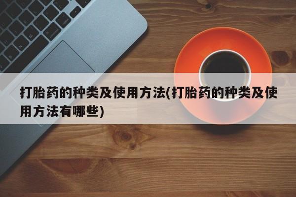 打胎药私人联系方式微信打胎药的种类及使用方法(打胎药的种类及使用方法有哪些)